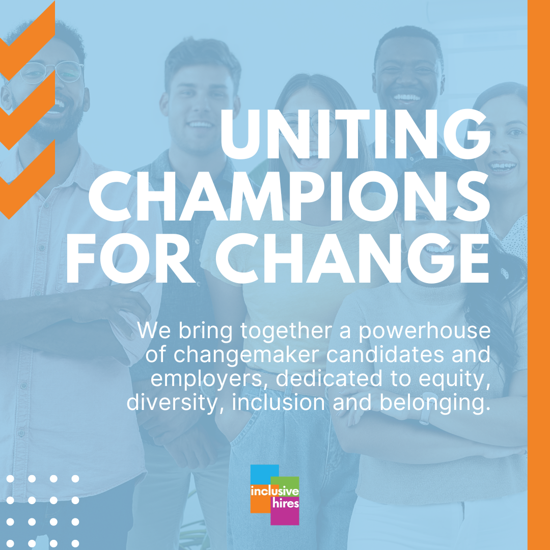 Uniting Champions For Change We bring together a powerhouse of changemaker candidates and employers dedicated to equity, diversity, inclusion and belonging. Inclusive Hires